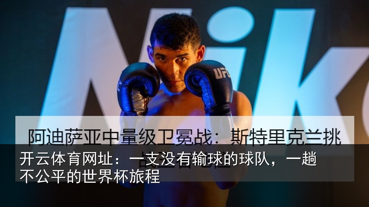 开云体育网址:一支没有输球的球队,一趟不公平的世界杯旅程