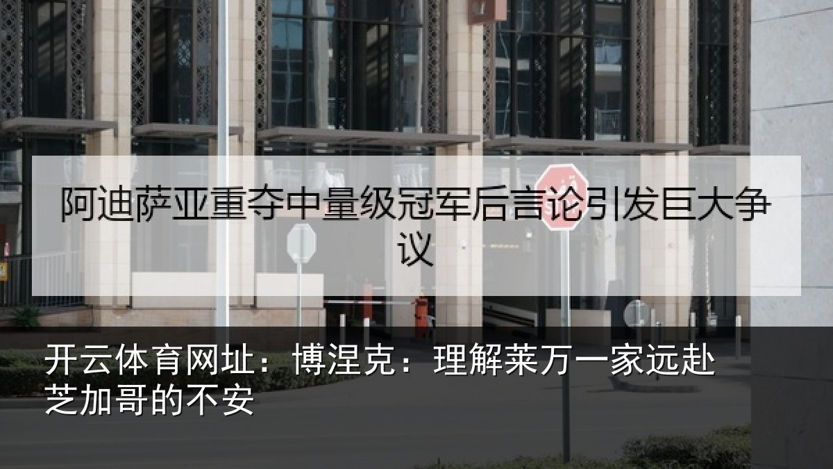 开云体育网址:博涅克:理解莱万一家远赴芝加哥的不安