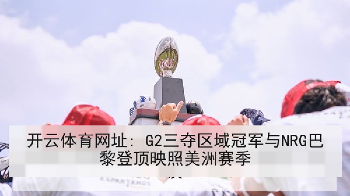 开云体育网址: G2三夺区域冠军与NRG巴黎登顶映照美洲赛季