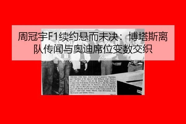 周冠宇F1续约悬而未决：博塔斯离队传闻与奥迪席位变数交织