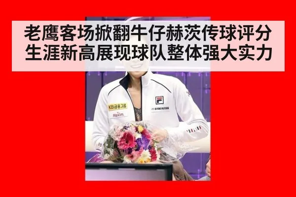 老鹰客场掀翻牛仔赫茨传球评分生涯新高展现球队整体强大实力